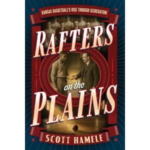 Scott Rafters in the Plains: Kansas Basketball's Rise Through Segregation Scott Rafters in the Plains: Kansas Basketball's Rise Through Segregation