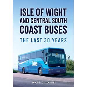 Cooper, Matt Isle of Wight and Central South Coast Buses: The Last 30 Years Cooper, Matt Isle of Wight and Central South Coast Buses: The Last 30 Years