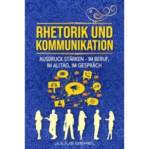 Diemel, Julius RHETORIK UND KOMMUNIKATION: Ausdrucksweise & Wortschatz im Alltag & Beruf steigern Schlagfertigkeit & Smalltalk empathisch entfalten Praxisbuch mit Methoden, Sprachmustern & Rhetorikkompetenz Diemel, Julius RHETORIK UND KOMMUNIKATION: Ausdrucksweise & Wortschatz im Alltag & Beruf steigern Schlagfertigkeit & Smalltalk empathisch entfalten Praxisbuch mit Methoden, Sprachmustern & Rhetorikkompetenz