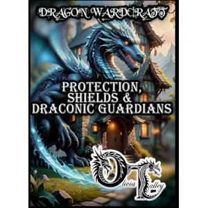 Talley, Olivia DRAGON WARDCRAFT: PROTECTION, SHIELDS & DRACONIC GUARDIANS Talley, Olivia DRAGON WARDCRAFT: PROTECTION, SHIELDS & DRACONIC GUARDIANS