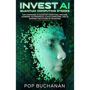 Buchanan, Pop Invest AI Quantum: Top Quantum Computing, Machine Learning, and AI Companies Shaping the Future of Investing Buchanan, Pop Invest AI Quantum: Top Quantum Computing, Machine Learning, and AI Companies Shaping the Future of Investing