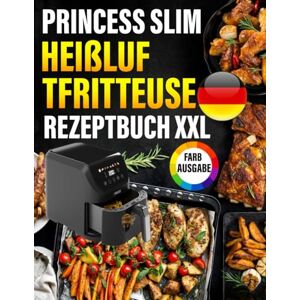Gent, Gustavo Princess Slim Heißluftfritteuse Rezeptbuch FARBAUSGABE: Das ultimative Rezeptbuch mit vielen einfachen, gesunden und unglaublich leckeren Gerichten für Ihre Princess Heißluftfritteuse Gent, Gustavo Princess Slim Heißluftfritteuse Rezeptbuch FARBAUSGABE: Das ultimative Rezeptbuch mit vielen einfachen, gesunden und unglaublich leckeren Gerichten für Ihre Princess Heißluftfritteuse