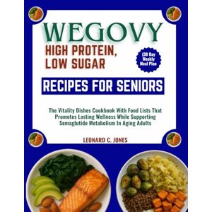JONES, LEONARD C. WEGOVY HIGH PROTEIN, LOW SUGAR RECIPES FOR SENIORS (30 Day Weekly Meal Plan: The Vitality Dishes Cookbook With Food Lists That Promotes Lasting ... Semaglutide Metabolism In Aging Adults JONES, LEONARD C. WEGOVY HIGH PROTEIN, LOW SUGAR RECIPES FOR SENIORS (30 Day Weekly Meal Plan: The Vitality Dishes Cookbook With Food Lists That Promotes Lasting ... Semaglutide Metabolism In Aging Adults
