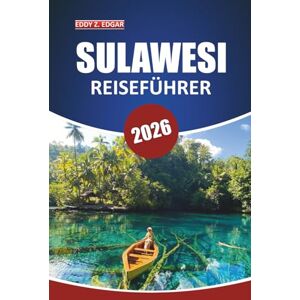 Edgar, Eddy Z. Sulawesi Reiseführer 2026: Entdecken Sie Indonesiens Kultur, Tauchen, Strände, Tierwelt und kulinarische Abenteuer auf einer einzigartigen Insel Edgar, Eddy Z. Sulawesi Reiseführer 2026: Entdecken Sie Indonesiens Kultur, Tauchen, Strände, Tierwelt und kulinarische Abenteuer auf einer einzigartigen Insel