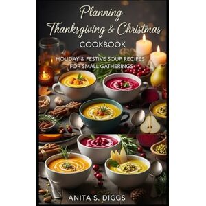 Diggs, Anita S. planning Thanksgiving & Christmas Cookbook: Holiday & Festive Soup recipes for Small Gatherings Diggs, Anita S. planning Thanksgiving & Christmas Cookbook: Holiday & Festive Soup recipes for Small Gatherings