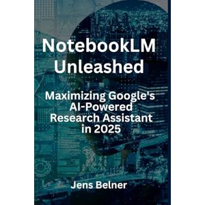 Belner, Jens NotebookLM Unleashed Maximizing Google's AI-Powered Research Assistant in 2025 (AI Automation Agents) Belner, Jens NotebookLM Unleashed Maximizing Google's AI-Powered Research Assistant in 2025 (AI Automation Agents)