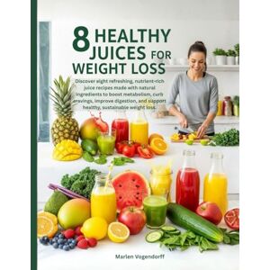 Vogendorff, Marlen 8 Healthy Juices for Weight Loss: Discover eight refreshing, nutrient-rich juice recipes made with natural ingredients to boost metabolism, curb cravings, and support healthy weight loss. Vogendorff, Marlen 8 Healthy Juices for Weight Loss: Discover eight refreshing, nutrient-rich juice recipes made with natural ingredients to boost metabolism, curb cravings, and support healthy weight loss.