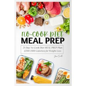 Smith, Jane 21-Day No-Cook Diet MEAL PREP Plan (1200-1500 Calories) for Weight Loss: Prep Less, Lose More, and Feel Your Best! Smith, Jane 21-Day No-Cook Diet MEAL PREP Plan (1200-1500 Calories) for Weight Loss: Prep Less, Lose More, and Feel Your Best!