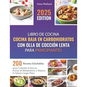 Weiland, Anna Libro de Cocina Baja en Carbohidratos con Olla de Cocción Lenta para Principiantes: 200 Recetas Saludables para Controlar el Azúcar, Activar el Metabolismo y Mejorar la Salud a Largo Plazo Weiland, Anna Libro de Cocina Baja en Carbohidratos con Olla de Cocción Lenta para Principiantes: 200 Recetas Saludables para Controlar el Azúcar, Activar el Metabolismo y Mejorar la Salud a Largo Plazo