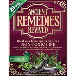 Whitmore, Eleanor Grace ANCIENT REMEDIES REVIVED: Build Your Home Apothecary for a NON-TOXIC LIFE Step by Step Fast Acting Teas, Tinctures, Oils & Salves for Instant Relief, Lasting Immunity & Sustained Energy Whitmore, Eleanor Grace ANCIENT REMEDIES REVIVED: Build Your Home Apothecary for a NON-TOXIC LIFE Step by Step Fast Acting Teas, Tinctures, Oils & Salves for Instant Relief, Lasting Immunity & Sustained Energy