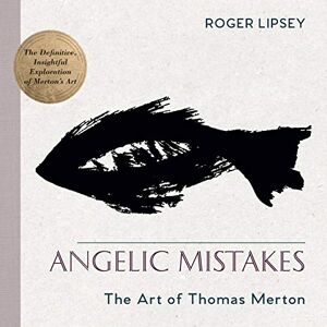 Lipsey, Roger Angelic Mistakes: The Art of Thomas Merton Lipsey, Roger Angelic Mistakes: The Art of Thomas Merton