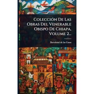 ColecciÃ3n De Las Obras Del Venerable Obispo De Chiapa, Volume 2... ColecciÃ3n De Las Obras Del Venerable Obispo De Chiapa, Volume 2...
