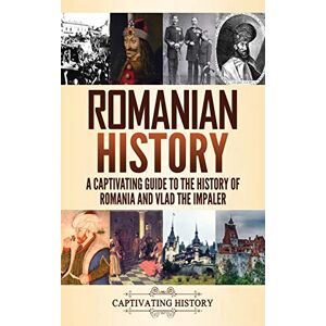 History, Captivating Romanian History: A Captivating Guide to the History of Romania and Vlad the Impaler History, Captivating Romanian History: A Captivating Guide to the History of Romania and Vlad the Impaler