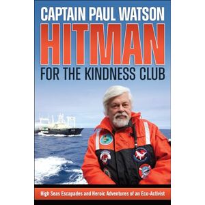 Watson, Captain Paul Hitman for the Kindness Club: High Seas Escapades and Heroic Adventures of an Eco-Activist Watson, Captain Paul Hitman for the Kindness Club: High Seas Escapades and Heroic Adventures of an Eco-Activist