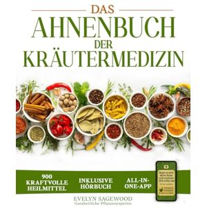 Sagewood, Evelyn Das Ahnenbuch der Kräutermedizin: ein Schatz an 900 kraftvollen energetischen Heilmitteln und mehr als 100 alten Rezepten mit Heilelixieren, Kräutertees und Balsamen für das tägliche Wohlbefinden Sagewood, Evelyn Das Ahnenbuch der Kräutermedizin: ein Schatz an 900 kraftvollen energetischen Heilmitteln und mehr als 100 alten Rezepten mit Heilelixieren, Kräutertees und Balsamen für das tägliche Wohlbefinden