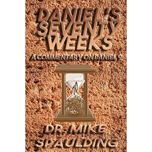 Spaulding, Dr. Mike Daniel's Seventy Weeks A Commentary On Daniel 9 Spaulding, Dr. Mike Daniel's Seventy Weeks A Commentary On Daniel 9