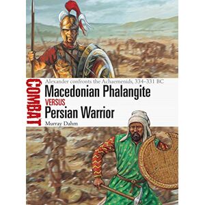 Dahm, Dr Murray Macedonian Phalangite vs Persian Warrior: Alexander confronts the Achaemenids, 334–331 BC (Combat) Dahm, Dr Murray Macedonian Phalangite vs Persian Warrior: Alexander confronts the Achaemenids, 334–331 BC (Combat)