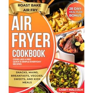 Malcolm, Casey Air Fryer Cookbook: Cook like a pro Quick & Simple everyday Recipes for One, Two & Family Roast, Bake, Air Fry with Less Oil and More Flavor + 28-Day Meal Plan Malcolm, Casey Air Fryer Cookbook: Cook like a pro Quick & Simple everyday Recipes for One, Two & Family Roast, Bake, Air Fry with Less Oil and More Flavor + 28-Day Meal Plan