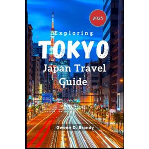 Brady, Gwenn D Exploring Tokyo, Japan Travel Guide 2025: The Ultimate Japan Travel Guide for First-Time Visitors,families, solo travellers, luxury and Budget explorer Insights on What to See, Do, and Where to Go Brady, Gwenn D Exploring Tokyo, Japan Travel Guide 2025: The Ultimate Japan Travel Guide for First-Time Visitors,families, solo travellers, luxury and Budget explorer Insights on What to See, Do, and Where to Go