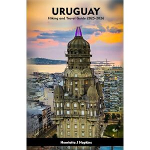Hopkins, Henrietta J URUGUAY Hiking and Travel Guide 2025-2026: Your Essential Companion to Outdoor Adventures, Hiking, Nature, and Local Secrets Hopkins, Henrietta J URUGUAY Hiking and Travel Guide 2025-2026: Your Essential Companion to Outdoor Adventures, Hiking, Nature, and Local Secrets