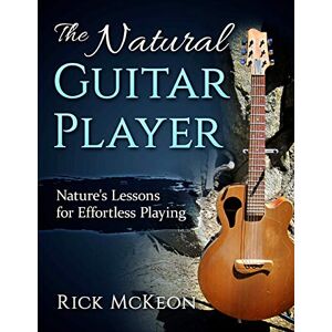 McKeon, Rick The Natural Guitar Player: Nature's Lessons for Effortless Playing McKeon, Rick The Natural Guitar Player: Nature's Lessons for Effortless Playing