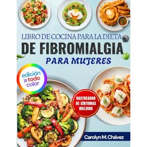 Chávez, Carolyn M. Libro De Cocina Para La Dieta De Fibromialgia Para Mujeres: Comidas Antiinflamatorias Fáciles Para Energía Durante Todo El Día, Alivio Del Dolor Crónico Y Mejora De La Digestión Chávez, Carolyn M. Libro De Cocina Para La Dieta De Fibromialgia Para Mujeres: Comidas Antiinflamatorias Fáciles Para Energía Durante Todo El Día, Alivio Del Dolor Crónico Y Mejora De La Digestión
