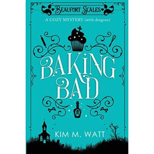 Watt, Kim M M Baking Bad: A Cozy Mystery (with Dragons): 1 (Beaufort Scales Mystery) Watt, Kim M M Baking Bad: A Cozy Mystery (with Dragons): 1 (Beaufort Scales Mystery)