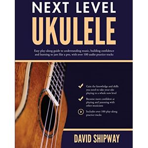 Shipway, David Next Level Ukulele: Easy play-along guide to understanding music, building confidence and learning to jam like a pro, with over 100 audio practice tracks Shipway, David Next Level Ukulele: Easy play-along guide to understanding music, building confidence and learning to jam like a pro, with over 100 audio practice tracks