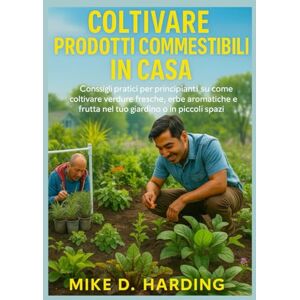 HARDING, MR MIKE D. COLTIVARE PRODOTTI COMMESTIBILI IN CASA: Consigli pratici per principianti su come coltivare verdure fresche, erbe aromatiche e frutta nel tuo giardino o in piccoli spazi HARDING, MR MIKE D. COLTIVARE PRODOTTI COMMESTIBILI IN CASA: Consigli pratici per principianti su come coltivare verdure fresche, erbe aromatiche e frutta nel tuo giardino o in piccoli spazi