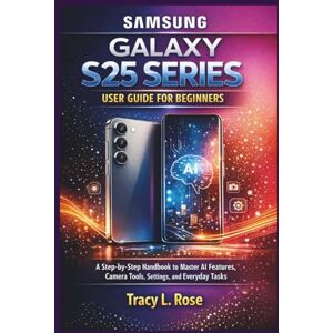 Rose, Tracy L. GALAXY S25 SERIES: Step-by-step handbook to master AI features, camera, tools, settings and everyday tasks Rose, Tracy L. GALAXY S25 SERIES: Step-by-step handbook to master AI features, camera, tools, settings and everyday tasks