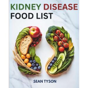 Tyson, Sean Kidney Disease Food List: A Comprehensive Guide and Nutrition Reference for All Stage Kidney Diseases, Dialysis, and Hypertension Management (The Healthy Kitchen Guides) Tyson, Sean Kidney Disease Food List: A Comprehensive Guide and Nutrition Reference for All Stage Kidney Diseases, Dialysis, and Hypertension Management (The Healthy Kitchen Guides)