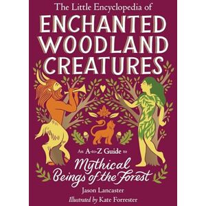 Lancaster, Jason The Little Encyclopedia of Enchanted Woodland Creatures: An A-to-Z Guide to Mythical Beings of the Forest (The Little Encyclopedias of Mythological Creatures) Lancaster, Jason The Little Encyclopedia of Enchanted Woodland Creatures: An A-to-Z Guide to Mythical Beings of the Forest (The Little Encyclopedias of Mythological Creatures)