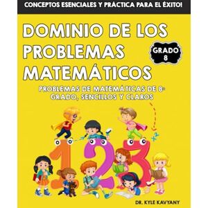Kavyany, Dr Kyle Dominio de los Problemas Matemáticos de 8° Grado: Problemas de Matemáticas de 8º Grado, Sencillos y Claros: Problemas de Matemáticas de 8° Grado, Sencillos y Claros Kavyany, Dr Kyle Dominio de los Problemas Matemáticos de 8° Grado: Problemas de Matemáticas de 8º Grado, Sencillos y Claros: Problemas de Matemáticas de 8° Grado, Sencillos y Claros