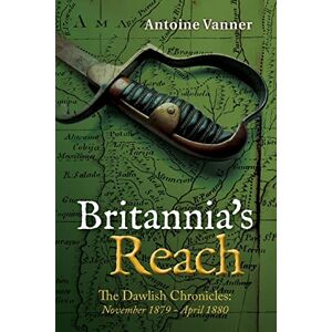 Vanner, Antoine Britannia's Reach: The Dawlish Chronicles November 1879 April 1880: Volume 2 Vanner, Antoine Britannia's Reach: The Dawlish Chronicles November 1879 April 1880: Volume 2