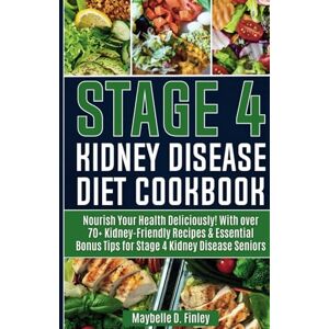 D. Finley, Maybelle Stage 4 Kidney Disease Diet Cookbook for Seniors: Nourish Your Health Deliciously! With over 70+ Kidney-Friendly Recipes & Essential Bonus Tips for Stage 4 Kidney Disease Seniors D. Finley, Maybelle Stage 4 Kidney Disease Diet Cookbook for Seniors: Nourish Your Health Deliciously! With over 70+ Kidney-Friendly Recipes & Essential Bonus Tips for Stage 4 Kidney Disease Seniors