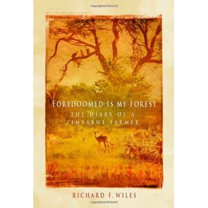 Wiles, Richard F. Foredoomed is my Forest: The Diary of a Zimbabwe Farmer Wiles, Richard F. Foredoomed is my Forest: The Diary of a Zimbabwe Farmer