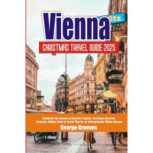 Greeves, George Vienna Christmas Travel Guide 2025: Celebrate the Season in Austria’s Capital Christmas Markets, Concerts, Hidden Gems & Travel Tips for an Unforgettable Winter Escape Greeves, George Vienna Christmas Travel Guide 2025: Celebrate the Season in Austria’s Capital Christmas Markets, Concerts, Hidden Gems & Travel Tips for an Unforgettable Winter Escape
