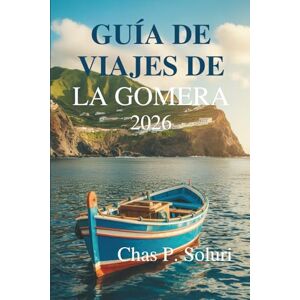 Soluri, Chas P. GUÍA DE VIAJES DE LA GOMERA 2026: Un viaje lento por la naturaleza y la cultura de las Islas Canarias españolas Soluri, Chas P. GUÍA DE VIAJES DE LA GOMERA 2026: Un viaje lento por la naturaleza y la cultura de las Islas Canarias españolas