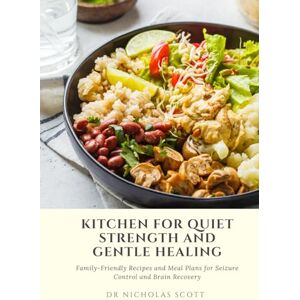 Scott Kitchen for Quiet Strength and Gentle Healing: Family-Friendly Recipes and Meal Plans for Seizure Control and Brain Recovery Scott Kitchen for Quiet Strength and Gentle Healing: Family-Friendly Recipes and Meal Plans for Seizure Control and Brain Recovery