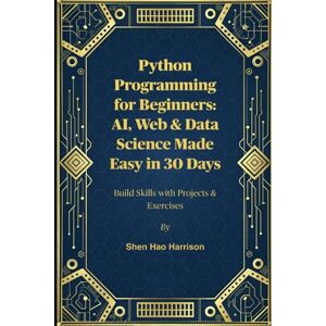 Harrison, Shen Hao Python Programming for Beginners: AI, Web & Data Science Made Easy in 30 Days: Build Skills with Projects & Exercises Harrison, Shen Hao Python Programming for Beginners: AI, Web & Data Science Made Easy in 30 Days: Build Skills with Projects & Exercises