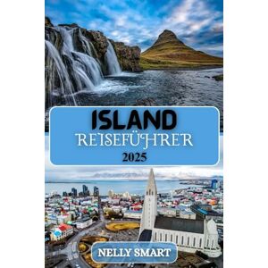 SMART, NELLY Island Reiseführer 2025: Entdecken Sie Gletscher, Vulkane, heiße Quellen und die Magie des Landes aus Feuer und Eis SMART, NELLY Island Reiseführer 2025: Entdecken Sie Gletscher, Vulkane, heiße Quellen und die Magie des Landes aus Feuer und Eis