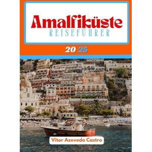Castro, Vitor Azevedo AMALFIKÜSTE REISEFÜHRER 2025: Der umfassende Leitfaden zur Erkundung der schönsten Küste Italiens Castro, Vitor Azevedo AMALFIKÜSTE REISEFÜHRER 2025: Der umfassende Leitfaden zur Erkundung der schönsten Küste Italiens