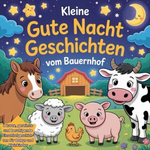 Mayla, Jasmin Kleine Gutenachtgeschichten vom Bauernhof: Ein liebevolles Gute Nacht Geschichten Buch für Babys und Kleinkinder mit 8 kurzen, beruhigenden Einschlafgeschichten Mayla, Jasmin Kleine Gutenachtgeschichten vom Bauernhof: Ein liebevolles Gute Nacht Geschichten Buch für Babys und Kleinkinder mit 8 kurzen, beruhigenden Einschlafgeschichten