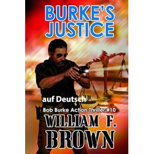Brown, William F Burke's Justice, auf Deutsch: Bob Burke Action Thriller #10 (Bob Burke Suspense Novels, auf Deutsch) Brown, William F Burke's Justice, auf Deutsch: Bob Burke Action Thriller #10 (Bob Burke Suspense Novels, auf Deutsch)