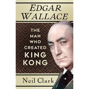 Clark, Neil Edgar Wallace: The Man Who Created King Kong Clark, Neil Edgar Wallace: The Man Who Created King Kong