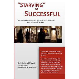 Horejs, J. Jason Starving" to Successful: The Fine Artist's Guide to Getting Into Galleries and Selling More Art Horejs, J. Jason Starving" to Successful: The Fine Artist's Guide to Getting Into Galleries and Selling More Art
