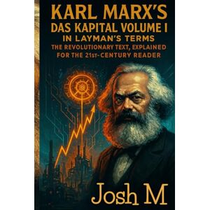 M, Josh Karl Marx's Das Kapital Volume I in Layman's Terms: The Revolutionary Text, Explained for the 21st-Century Reader (Economic Theory In Layman’s Terms) M, Josh Karl Marx's Das Kapital Volume I in Layman's Terms: The Revolutionary Text, Explained for the 21st-Century Reader (Economic Theory In Layman’s Terms)