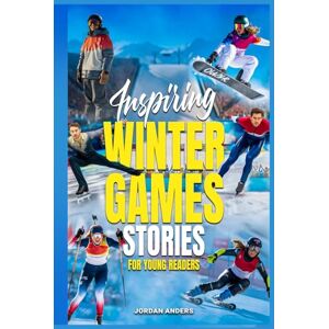 Anders, Jordan Inspiring Winter Games Stories for Young Readers: True Inspirational Olympic Tales About Perseverance and Courage to Inspire Young Sports Lovers (Inspiring Sports Stories for Kids) Anders, Jordan Inspiring Winter Games Stories for Young Readers: True Inspirational Olympic Tales About Perseverance and Courage to Inspire Young Sports Lovers (Inspiring Sports Stories for Kids)