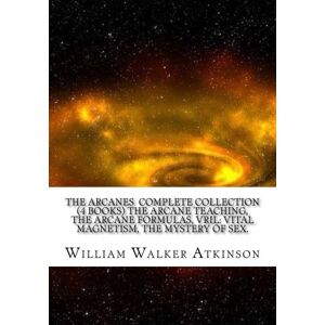 Atkinson, William Walker The Arcanes Complete Collection (4 books) The Arcane Teaching, The Arcane Formulas, Vril: Vital Magnetism, The Mystery of Sex. Atkinson, William Walker The Arcanes Complete Collection (4 books) The Arcane Teaching, The Arcane Formulas, Vril: Vital Magnetism, The Mystery of Sex.