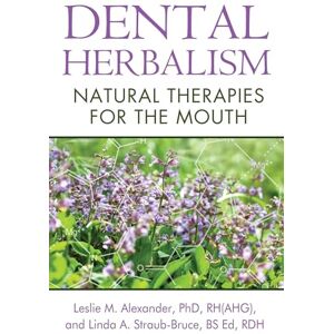 Alexander Ph.D. RH(AHG), Leslie M. Dental Herbalism: Natural Therapies for the Mouth Alexander Ph.D. RH(AHG), Leslie M. Dental Herbalism: Natural Therapies for the Mouth